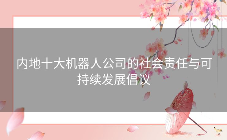 内地十大机器人公司的社会责任与可持续发展倡议