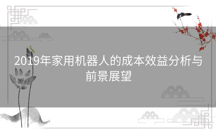 2019年家用机器人的成本效益分析与前景展望