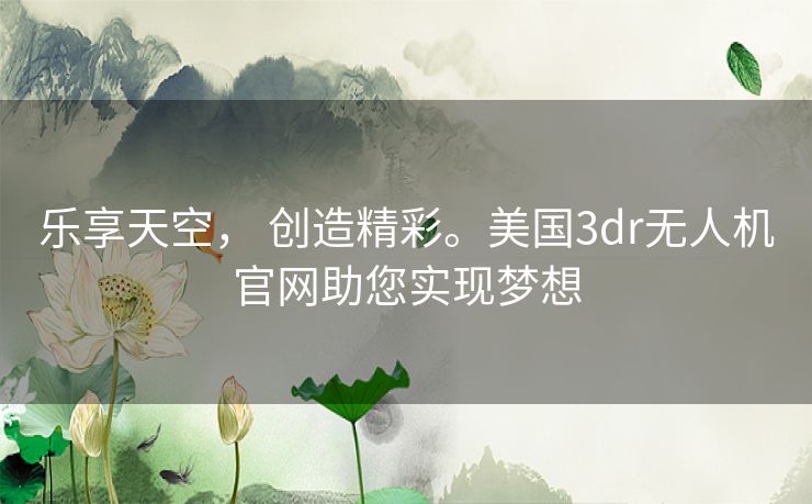 乐享天空， 创造精彩。美国3dr无人机官网助您实现梦想