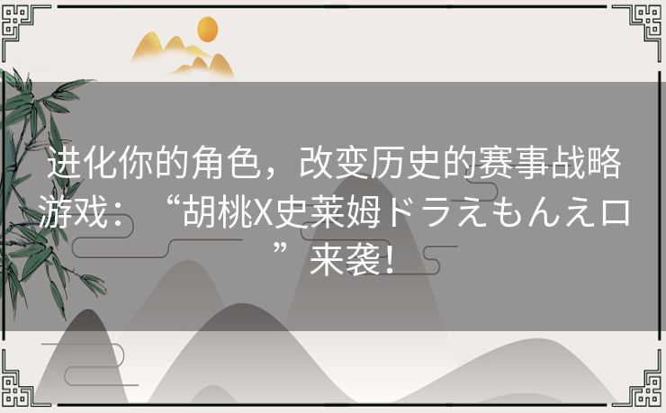 进化你的角色，改变历史的赛事战略游戏：“胡桃X史莱姆ドラえもんえロ”来袭！