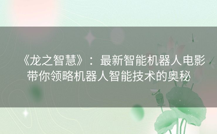 《龙之智慧》：最新智能机器人电影带你领略机器人智能技术的奥秘