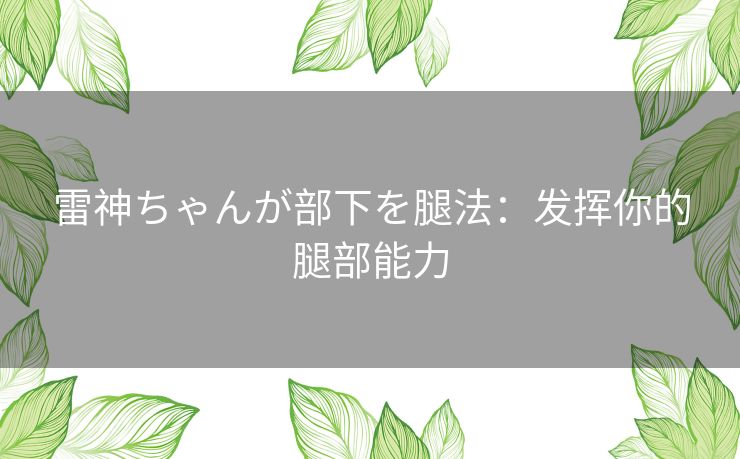 雷神ちゃんが部下を腿法：发挥你的腿部能力