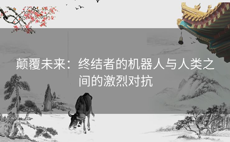 颠覆未来：终结者的机器人与人类之间的激烈对抗