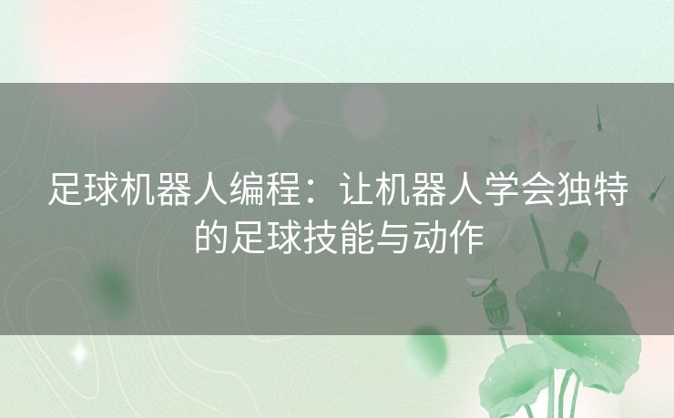 足球机器人编程：让机器人学会独特的足球技能与动作