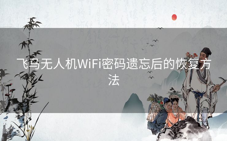 飞马无人机WiFi密码遗忘后的恢复方法