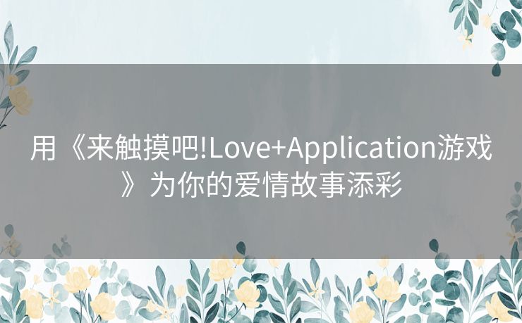 用《来触摸吧!Love+Application游戏》为你的爱情故事添彩