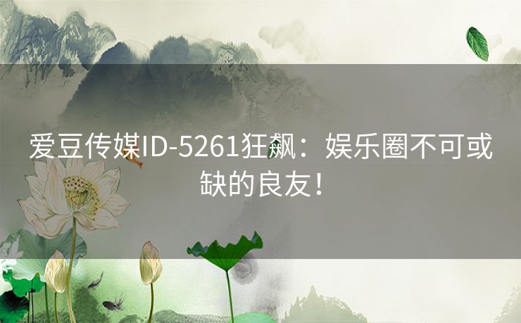 爱豆传媒ID-5261狂飙：娱乐圈不可或缺的良友！