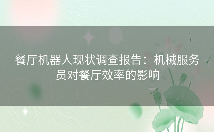 餐厅机器人现状调查报告：机械服务员对餐厅效率的影响