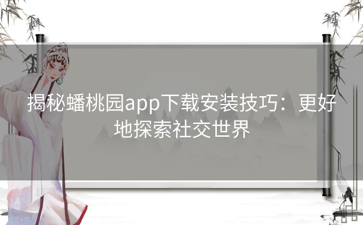 揭秘蟠桃园app下载安装技巧：更好地探索社交世界