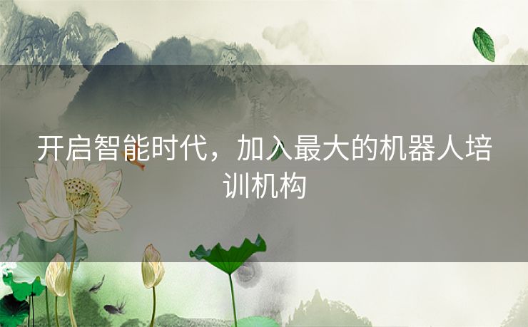 开启智能时代，加入最大的机器人培训机构