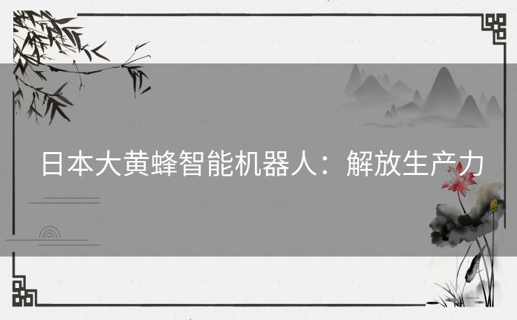 日本大黄蜂智能机器人：解放生产力