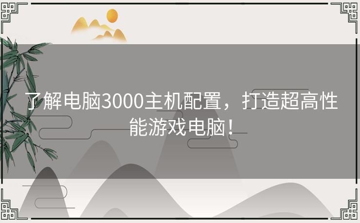 了解电脑3000主机配置，打造超高性能游戏电脑！