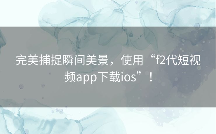 完美捕捉瞬间美景，使用“f2代短视频app下载ios”！