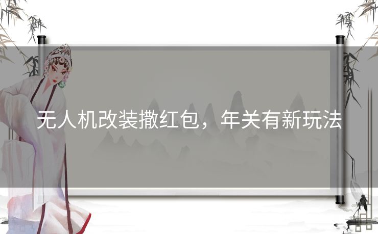 无人机改装撒红包，年关有新玩法