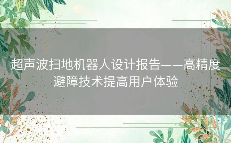 超声波扫地机器人设计报告——高精度避障技术提高用户体验