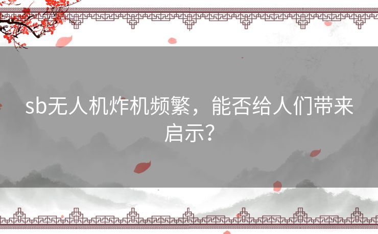 sb无人机炸机频繁，能否给人们带来启示？