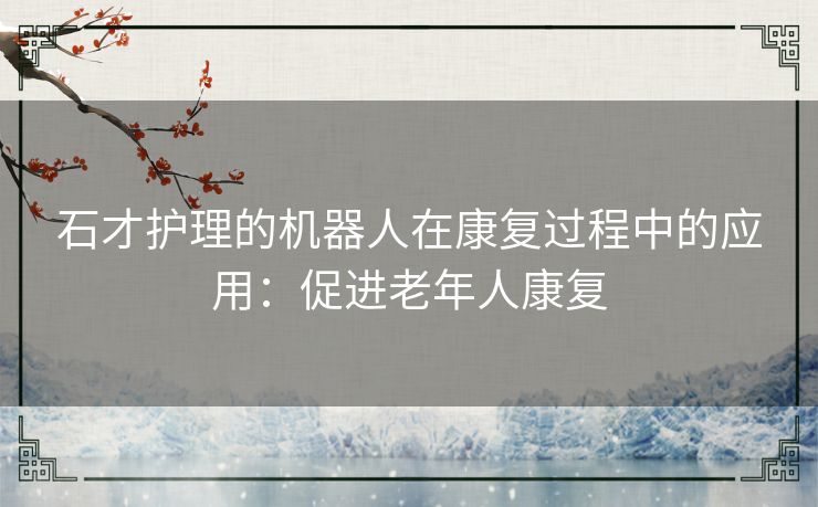 石才护理的机器人在康复过程中的应用：促进老年人康复