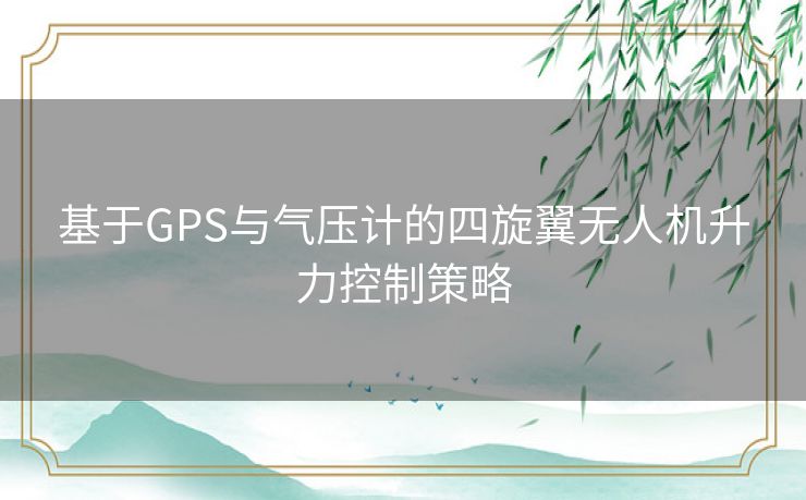 基于GPS与气压计的四旋翼无人机升力控制策略