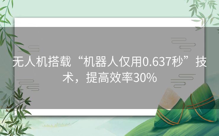 无人机搭载“机器人仅用0.637秒”技术，提高效率30%