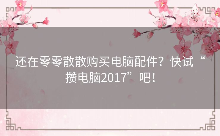 还在零零散散购买电脑配件？快试“攒电脑2017”吧！