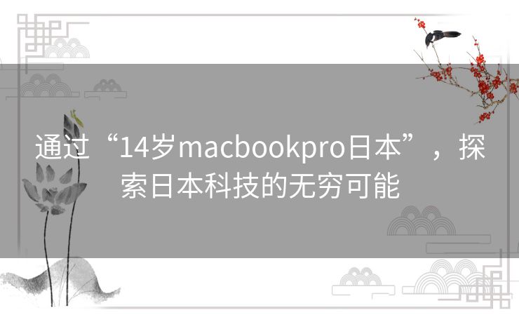 通过“14岁macbookpro日本”，探索日本科技的无穷可能