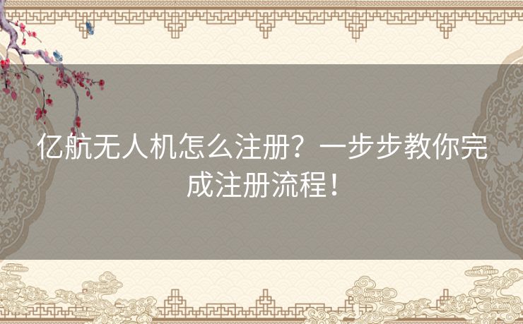 亿航无人机怎么注册？一步步教你完成注册流程！