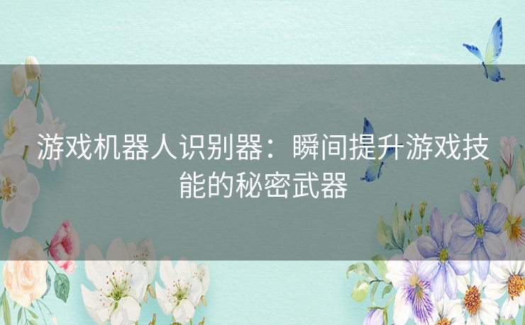 游戏机器人识别器：瞬间提升游戏技能的秘密武器