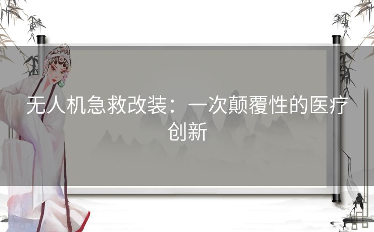 无人机急救改装：一次颠覆性的医疗创新