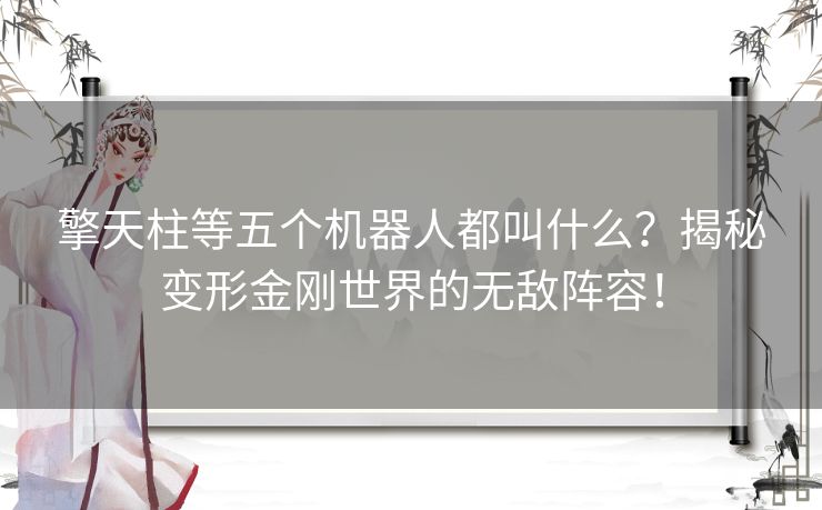 擎天柱等五个机器人都叫什么？揭秘变形金刚世界的无敌阵容！