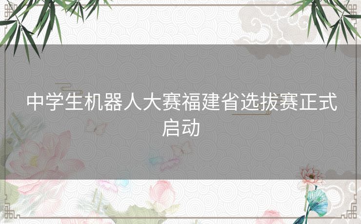 中学生机器人大赛福建省选拔赛正式启动