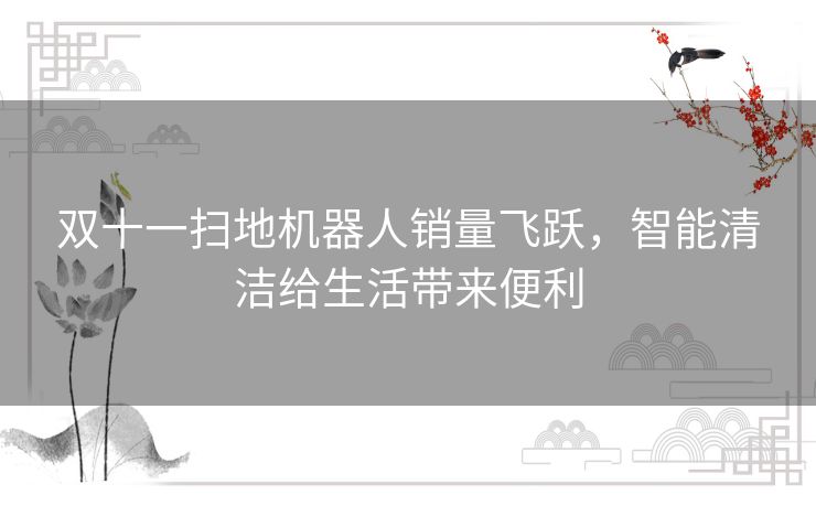 双十一扫地机器人销量飞跃，智能清洁给生活带来便利