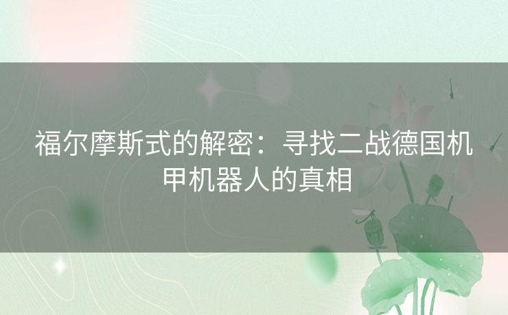 福尔摩斯式的解密：寻找二战德国机甲机器人的真相