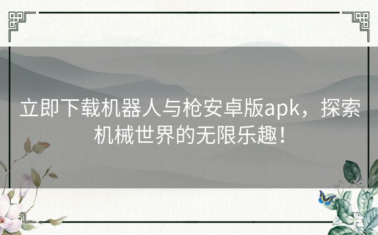 立即下载机器人与枪安卓版apk，探索机械世界的无限乐趣！