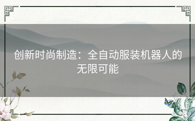 创新时尚制造：全自动服装机器人的无限可能