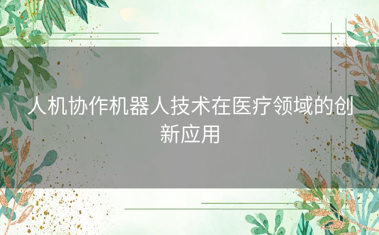 人机协作机器人技术在医疗领域的创新应用