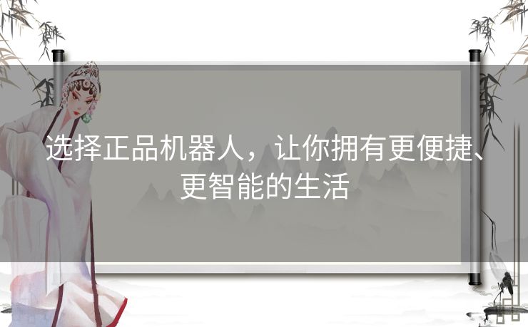 选择正品机器人，让你拥有更便捷、更智能的生活