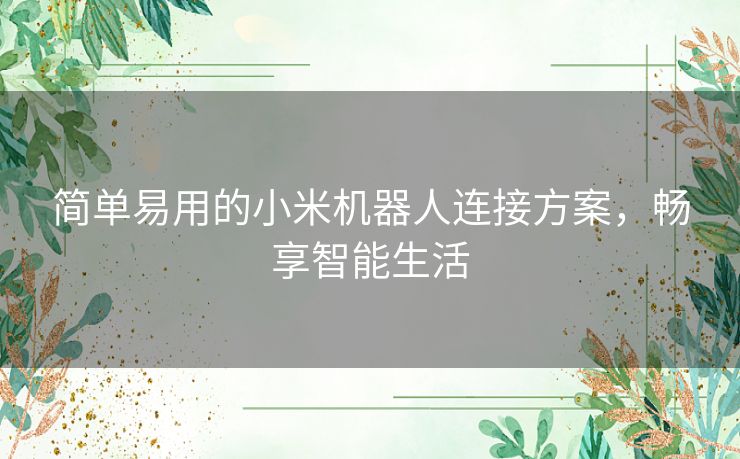 简单易用的小米机器人连接方案，畅享智能生活