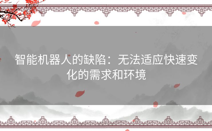 智能机器人的缺陷：无法适应快速变化的需求和环境