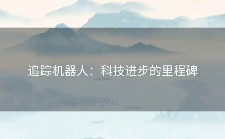 追踪机器人：科技进步的里程碑