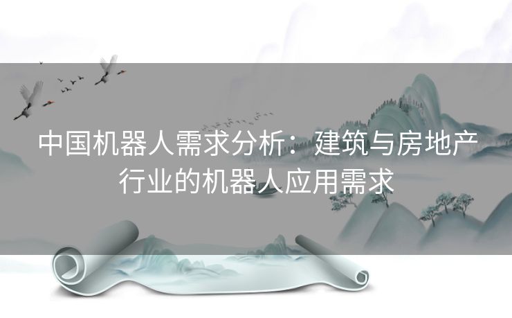 中国机器人需求分析：建筑与房地产行业的机器人应用需求