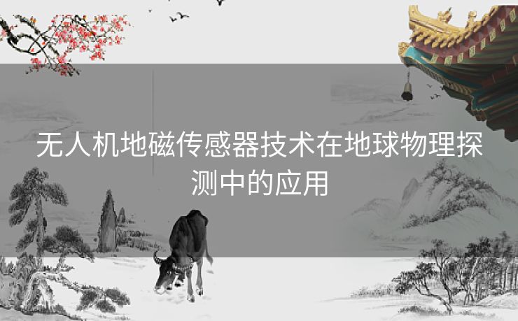 无人机地磁传感器技术在地球物理探测中的应用