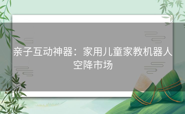 亲子互动神器：家用儿童家教机器人空降市场