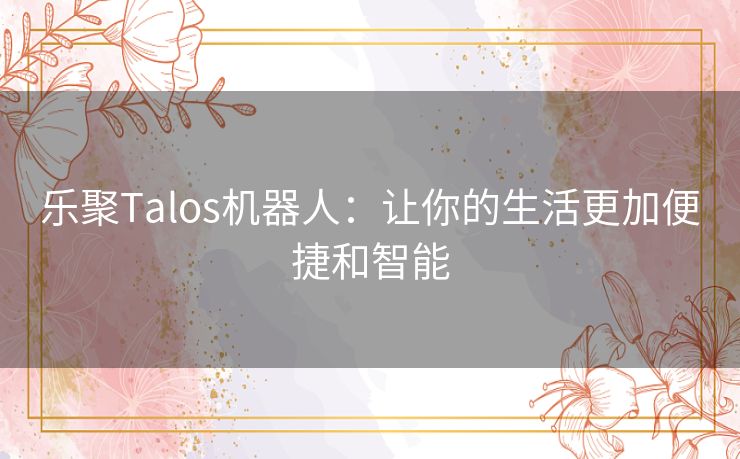 乐聚Talos机器人：让你的生活更加便捷和智能