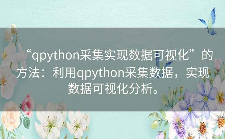 “qpython采集实现数据可视化”的方法：利用qpython采集数据，实现数据可视化分析。