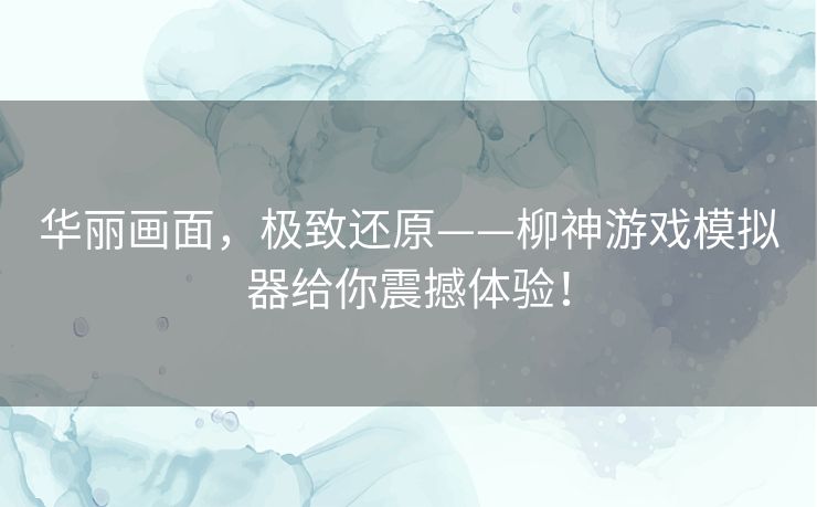 华丽画面，极致还原——柳神游戏模拟器给你震撼体验！