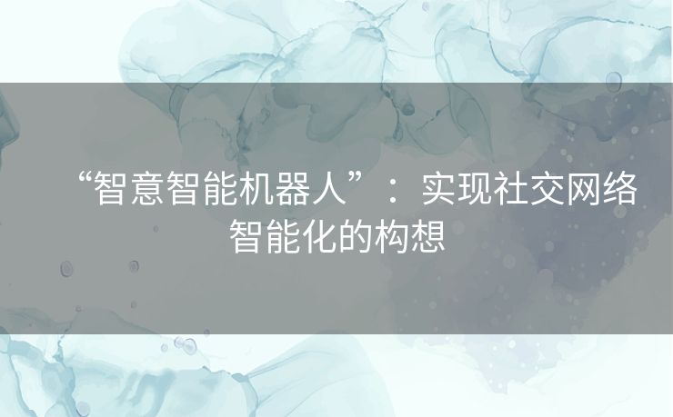 “智意智能机器人”：实现社交网络智能化的构想