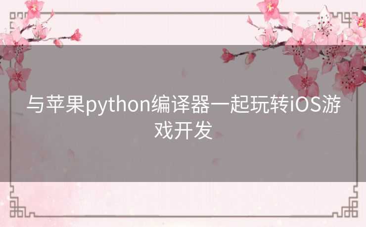 与苹果python编译器一起玩转iOS游戏开发