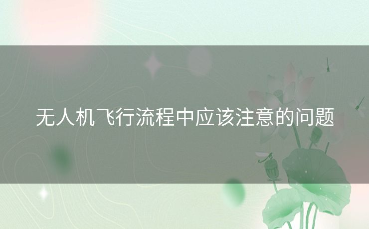 无人机飞行流程中应该注意的问题