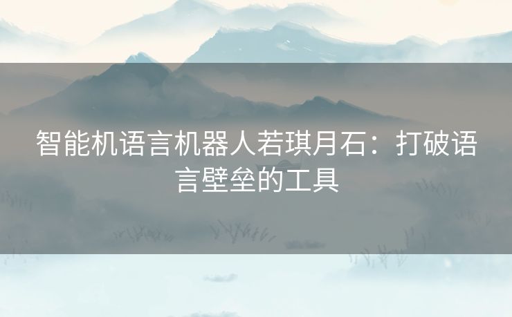 智能机语言机器人若琪月石：打破语言壁垒的工具