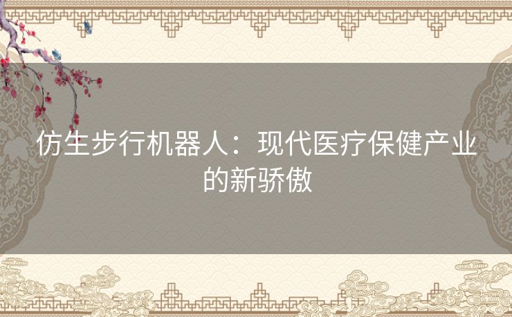 仿生步行机器人：现代医疗保健产业的新骄傲